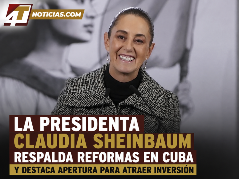La Presidenta Claudia Sheinbaum respalda reformas en Cuba y destaca apertura para atraer inversión