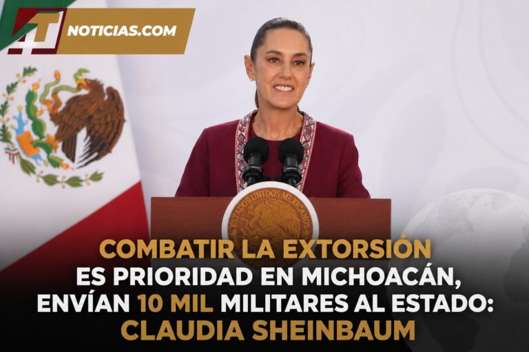 Combatir la extorsión es prioridad en Michoacán, envían 10 mil militares al estado: Claudia Sheinbaum
