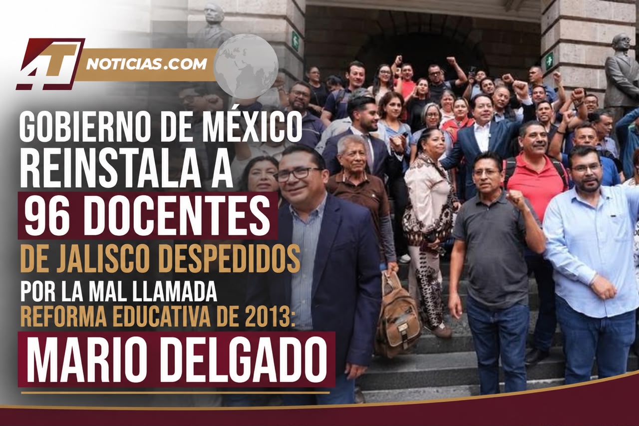 Gobierno de México reinstala a 96 docentes de Jalisco despedidos por la mal llamada reforma educativa de 2013: Mario Delgado