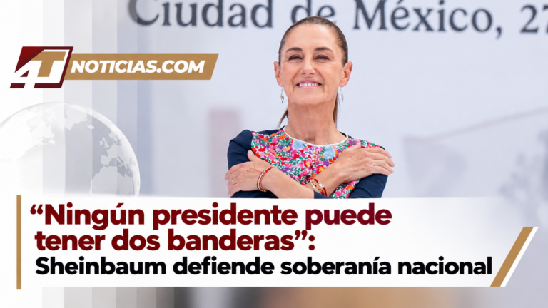 “Ningún presidente puede tener dos banderas”: Sheinbaum defiende soberanía nacional
