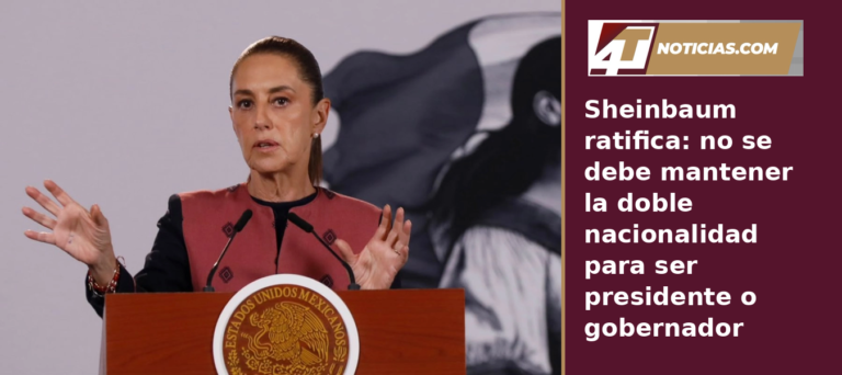 Sheinbaum ratifica: no se debe mantener la doble nacionalidad para ser presidente o gobernador